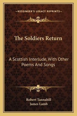 The Soldiers Return: A Scottish Interlude, with Other Poems and Songs