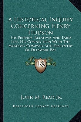 A Historical Inquiry Concerning Henry Hudson: His Friends, Relatives And Early Life, His Connection With The Muscovy Company And Discovery Of Delaware Bay