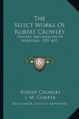 The Select Works Of Robert Crowley: Printer, Archdeacon Of Hereford, 1559-1657