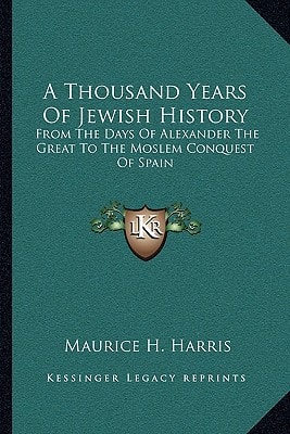 A Thousand Years Of Jewish History: From The Days Of Alexander The Great To The Moslem Conquest Of Spain