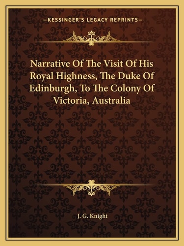 Narrative Of The Visit Of His Royal Highness, The Duke Of Edinburgh, To The Colony Of Victoria, Australia