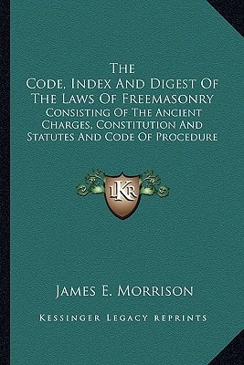 The Code, Index And Digest Of The Laws Of Freemasonry: Consisting Of The Ancient Charges, Constitution And Statutes And Code Of Procedure