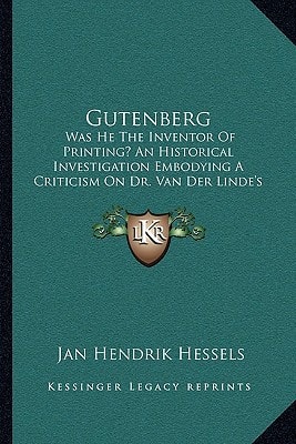Gutenberg: Was He The Inventor Of Printing? An Historical Investigation Embodying A Criticism On Dr. Van Der Linde's Gutenberg
