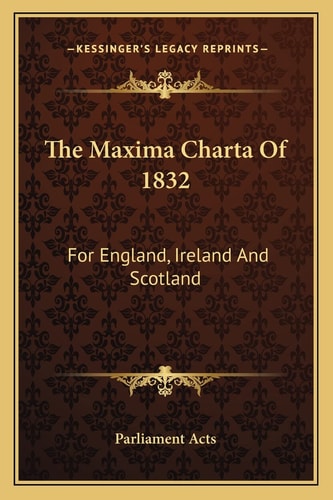 The Maxima Charta Of 1832: For England, Ireland And Scotland