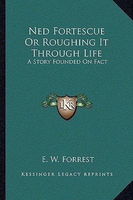 Ned Fortescue Or Roughing It Through Life: A Story Founded On Fact
