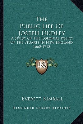 The Public Life Of Joseph Dudley: A Study Of The Colonial Policy Of The Stuarts In New England 1660-1715