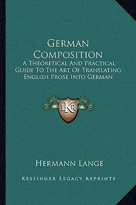 German Composition: A Theoretical And Practical Guide To The Art Of Translating English Prose Into German
