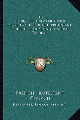 The Liturgy Or Forms Of Divine Service Of The French Protestant Church Of Charleston, South Carolina