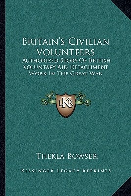 Britain's Civilian Volunteers: Authorized Story Of British Voluntary Aid Detachment Work In The Great War