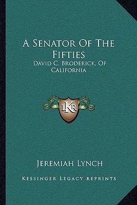 A Senator Of The Fifties: David C. Broderick, Of California