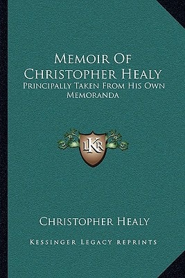 Memoir Of Christopher Healy: Principally Taken From His Own Memoranda