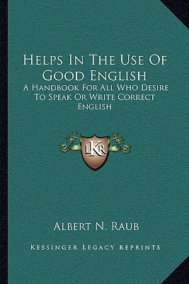 Helps In The Use Of Good English: A Handbook For All Who Desire To Speak Or Write Correct English