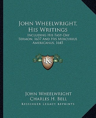 John Wheelwright, His Writings: Including His Fast-Day Sermon, 1637 And His Mercurius Americanus, 1645