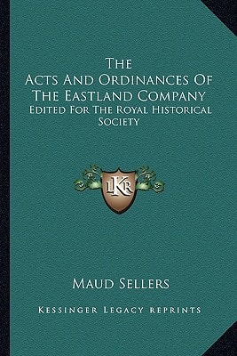 The Acts And Ordinances Of The Eastland Company: Edited For The Royal Historical Society