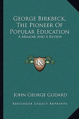 George Birkbeck, The Pioneer Of Popular Education: A Memoir And A Review