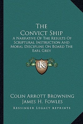 The Convict Ship: A Narrative Of The Results Of Scriptural Instruction And Moral Discipline On Board The Earl Grey