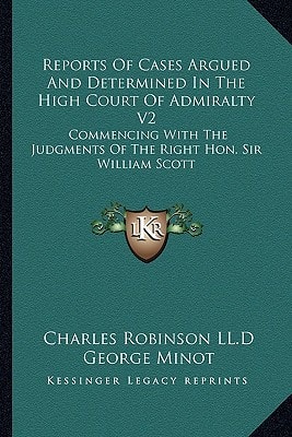 Reports Of Cases Argued And Determined In The High Court Of Admiralty V2: Commencing With The Judgments Of The Right Hon. Sir William Scott