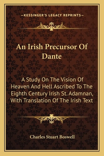 An Irish Precursor Of Dante: A Study On The Vision Of Heaven And Hell Ascribed To The Eighth Century Irish St. Adamnan, With Translation Of The Irish Text
