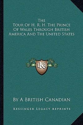 The Tour Of H. R. H. The Prince Of Wales Through British America And The United States
