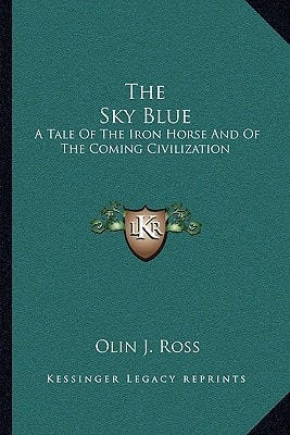 The Sky Blue: A Tale Of The Iron Horse And Of The Coming Civilization