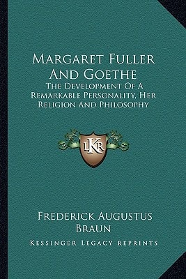 Margaret Fuller And Goethe: The Development Of A Remarkable Personality, Her Religion And Philosophy