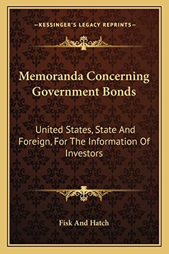 Memoranda Concerning Government Bonds: United States, State And Foreign, For The Information Of Investors