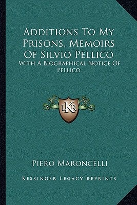 Additions To My Prisons, Memoirs Of Silvio Pellico: With A Biographical Notice Of Pellico