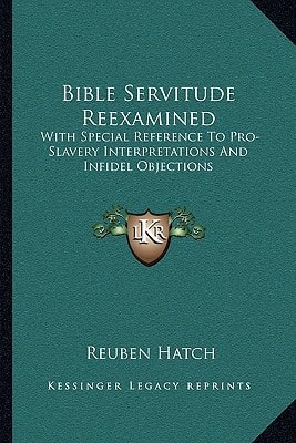 Bible Servitude Reexamined: With Special Reference To Pro-Slavery Interpretations And Infidel Objections
