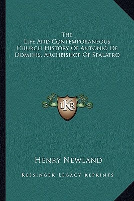 The Life And Contemporaneous Church History Of Antonio De Dominis, Archbishop Of Spalatro