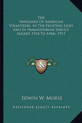 The Vanguard Of American Volunteers, In The Fighting Lines And In Humanitarian Service August, 1914 To April, 1917