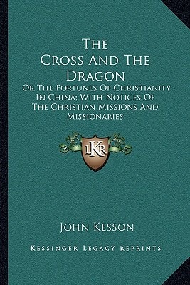 The Cross And The Dragon: Or The Fortunes Of Christianity In China; With Notices Of The Christian Missions And Missionaries