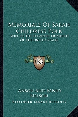 Memorials Of Sarah Childress Polk: Wife Of The Eleventh President Of The United States