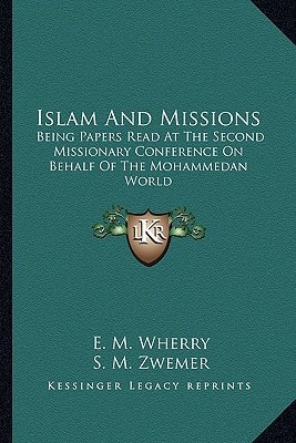 Islam And Missions: Being Papers Read At The Second Missionary Conference On Behalf Of The Mohammedan World