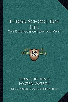 Tudor School-Boy Life: The Dialogues Of Juan Luis Vives