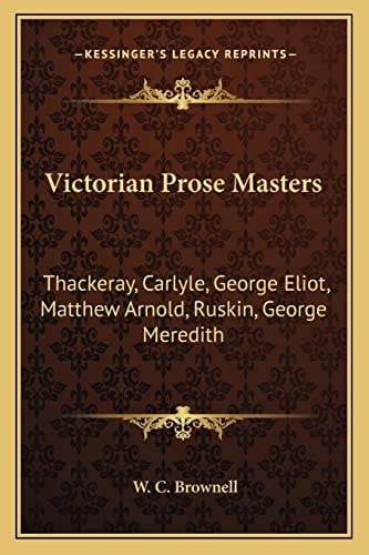 Victorian Prose Masters: Thackeray, Carlyle, George Eliot, Matthew Arnold, Ruskin, George Meredith