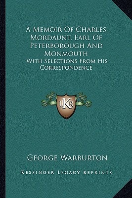 A Memoir Of Charles Mordaunt, Earl Of Peterborough And Monmouth: With Selections From His Correspondence
