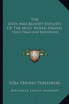 The Lives And Bloody Exploits Of The Most Noted Pirates: Their Trials And Executions