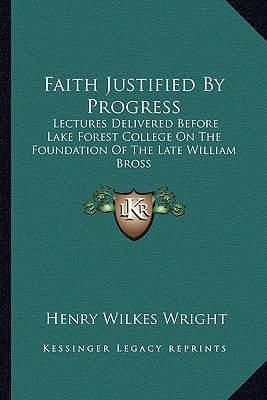 Faith Justified By Progress: Lectures Delivered Before Lake Forest College On The Foundation Of The Late William Bross