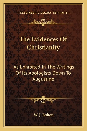 The Evidences Of Christianity: As Exhibited In The Writings Of Its Apologists Down To Augustine