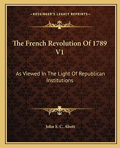 The French Revolution Of 1789 V1: As Viewed In The Light Of Republican Institutions