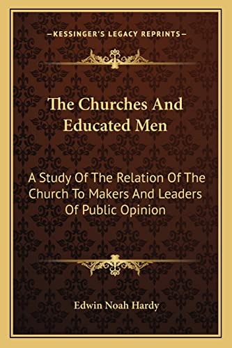 The Churches And Educated Men: A Study Of The Relation Of The Church To Makers And Leaders Of Public Opinion