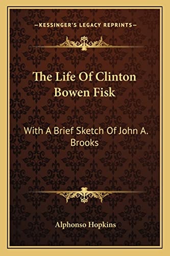 The Life Of Clinton Bowen Fisk: With A Brief Sketch Of John A. Brooks