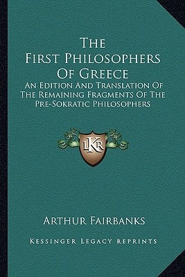 The First Philosophers Of Greece: An Edition And Translation Of The Remaining Fragments Of The Pre-Sokratic Philosophers