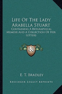 Life Of The Lady Arabella Stuart: Containing A Biographical Memoir And A Collection Of Her Letters