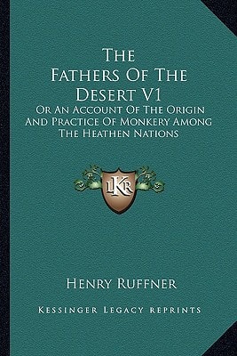 The Fathers Of The Desert V1: Or An Account Of The Origin And Practice Of Monkery Among The Heathen Nations