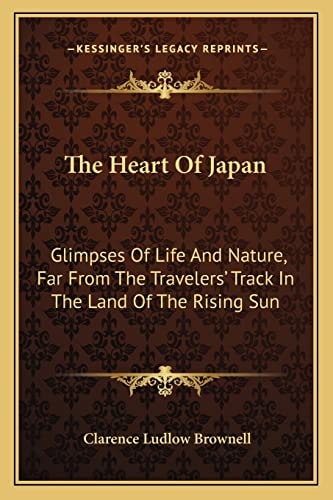 The Heart Of Japan: Glimpses Of Life And Nature, Far From The Travelers' Track In The Land Of The Rising Sun