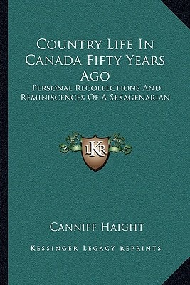 Country Life In Canada Fifty Years Ago: Personal Recollections And Reminiscences Of A Sexagenarian