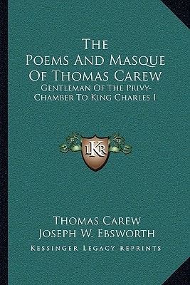 The Poems and Masque of Thomas Carew: Gentleman of the Privy-Chamber to King Charles I