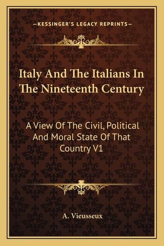 Italy And The Italians In The Nineteenth Century: A View Of The Civil, Political And Moral State Of That Country V1