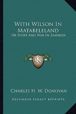 With Wilson In Matabeleland: Or Sport And War In Zambesia